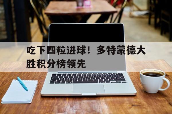 在线游戏-吃下四粒进球！多特蒙德大胜积分榜领先