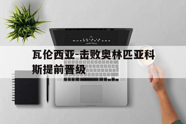 瓦伦西亚-击败奥林匹亚科斯提前晋级的简单介绍