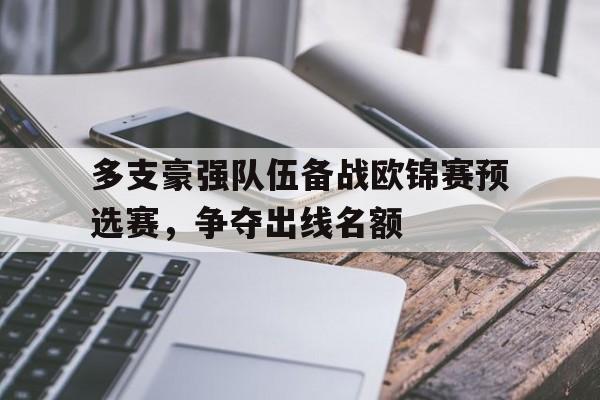 C7游戏平台-多支豪强队伍备战欧锦赛预选赛，争夺出线名额的简单介绍