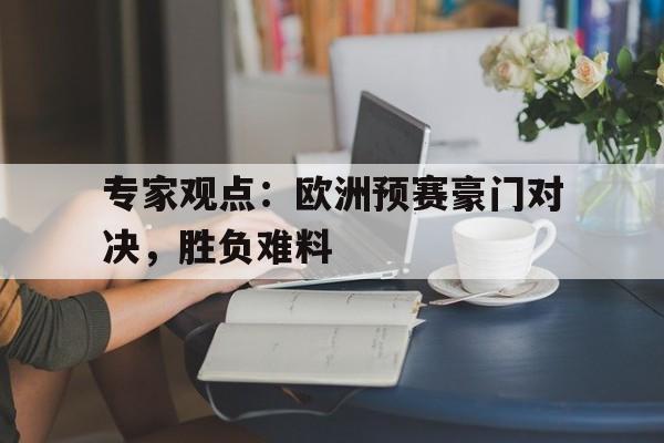线上娱乐-专家观点：欧洲预赛豪门对决，胜负难料