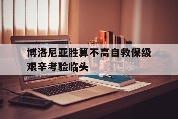 在线游戏-关于博洛尼亚胜算不高自救保级艰辛考验临头的信息