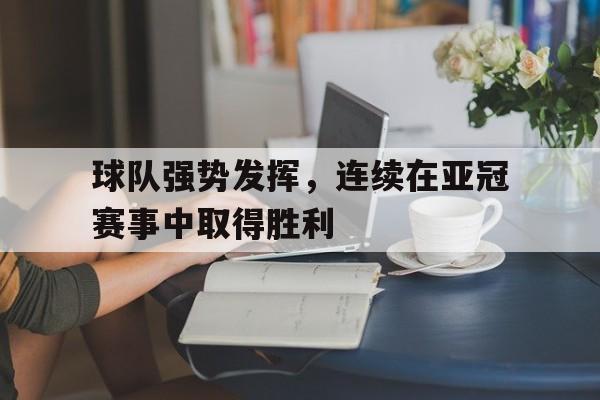 在线游戏-球队强势发挥，连续在亚冠赛事中取得胜利的简单介绍