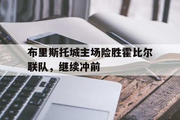 包含布里斯托城主场险胜霍比尔联队,继续冲前的词条 包含布里斯托城主场险胜霍比尔联队,继续冲前的词条